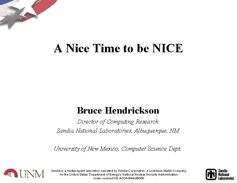 A Nice Time to be NICE Bruce Hendrickson Director of Computing Research Sandia National