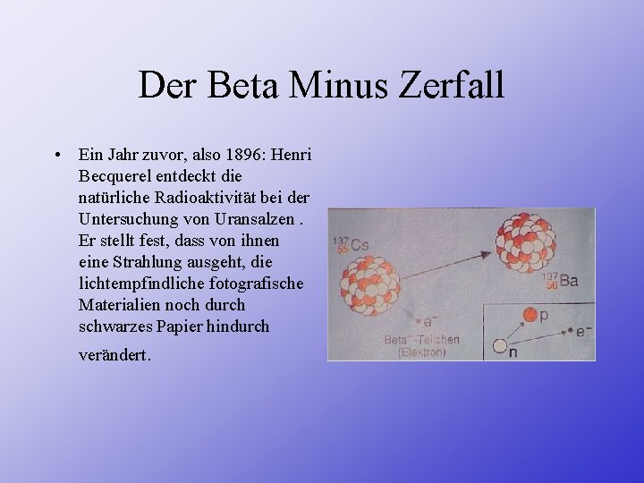 Der Beta Minus Zerfall • Ein Jahr zuvor, also 1896: Henri Becquerel entdeckt die
