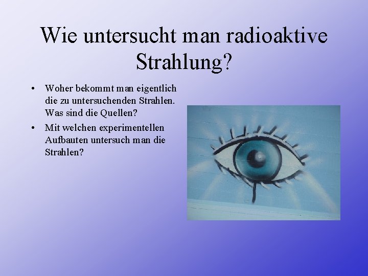 Wie untersucht man radioaktive Strahlung? • Woher bekommt man eigentlich die zu untersuchenden Strahlen.