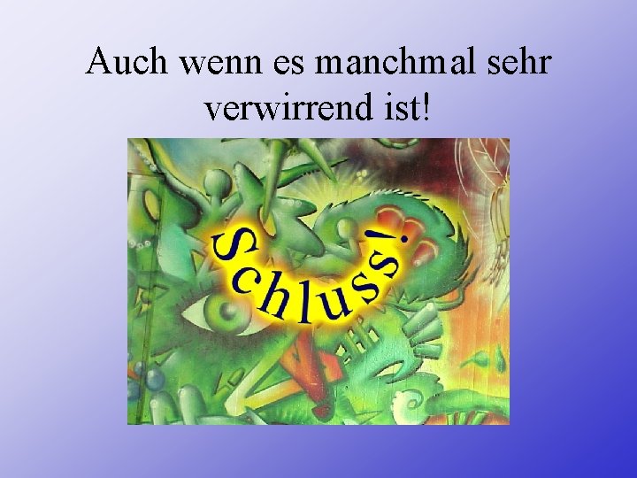 Auch wenn es manchmal sehr verwirrend ist! 