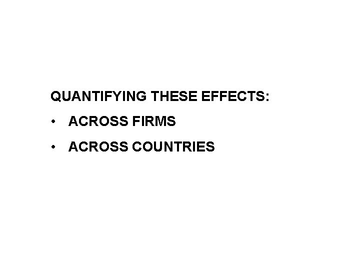QUANTIFYING THESE EFFECTS: • ACROSS FIRMS • ACROSS COUNTRIES 