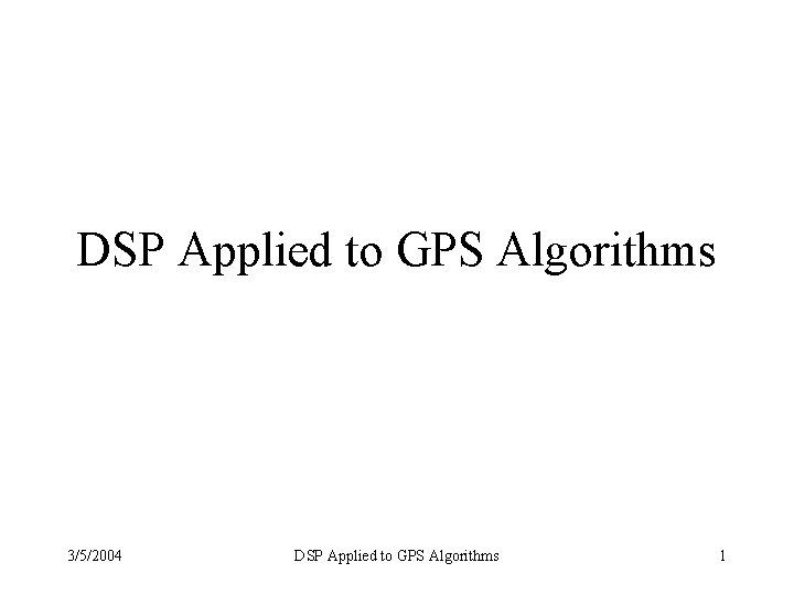 DSP Applied to GPS Algorithms 3/5/2004 DSP Applied to GPS Algorithms 1 