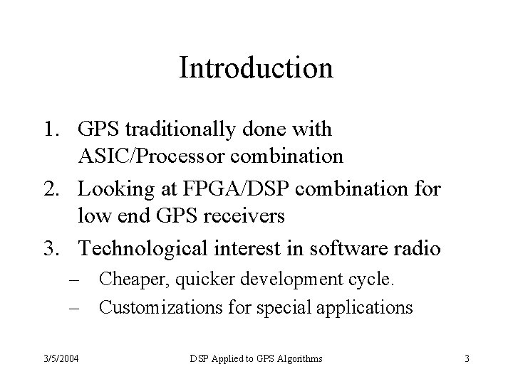 Introduction 1. GPS traditionally done with ASIC/Processor combination 2. Looking at FPGA/DSP combination for