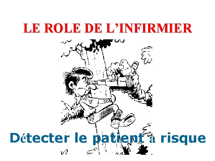 LE ROLE DE L’INFIRMIER Détecter le patient à risque 