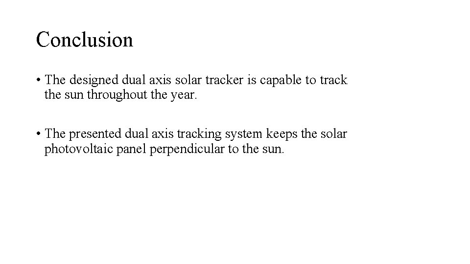 Conclusion • The designed dual axis solar tracker is capable to track the sun Conclusion • The designed dual axis solar tracker is capable to track the sun