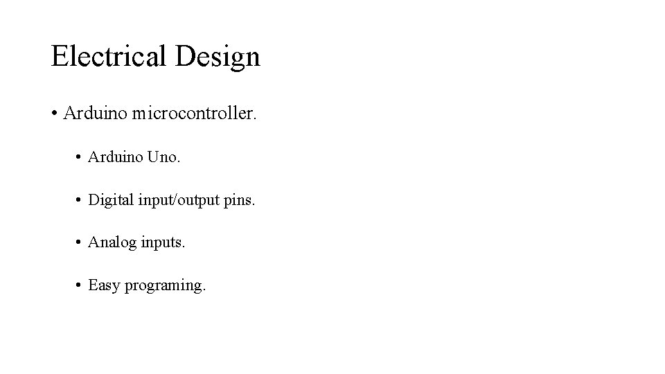 Electrical Design • Arduino microcontroller. • Arduino Uno. • Digital input/output pins. • Analog Electrical Design • Arduino microcontroller. • Arduino Uno. • Digital input/output pins. • Analog