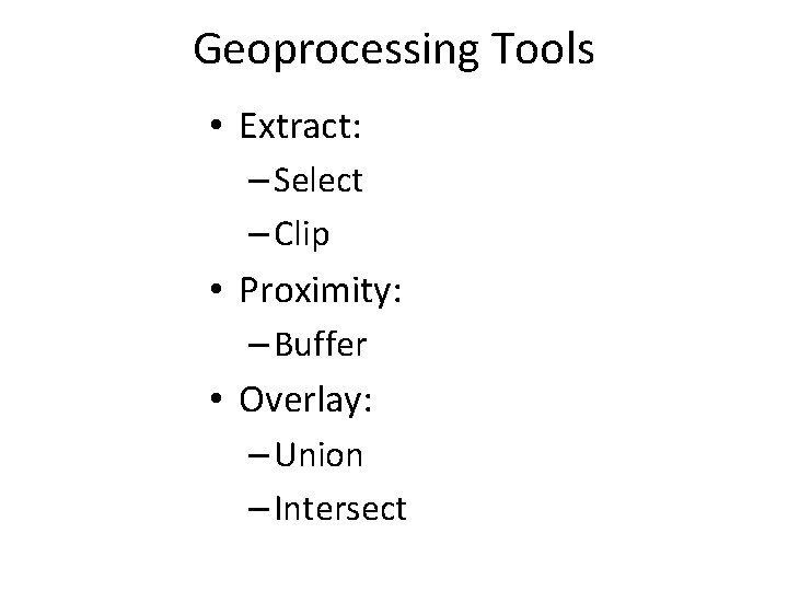 Geoprocessing Tools • Extract: – Select – Clip • Proximity: – Buffer • Overlay: Geoprocessing Tools • Extract: – Select – Clip • Proximity: – Buffer • Overlay: