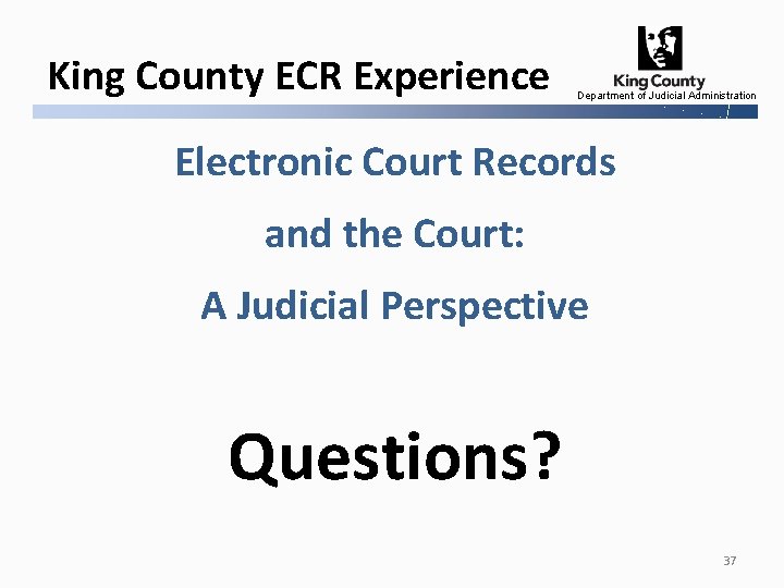 King County ECR Experience Department of Judicial Administration Electronic Court Records and the Court: