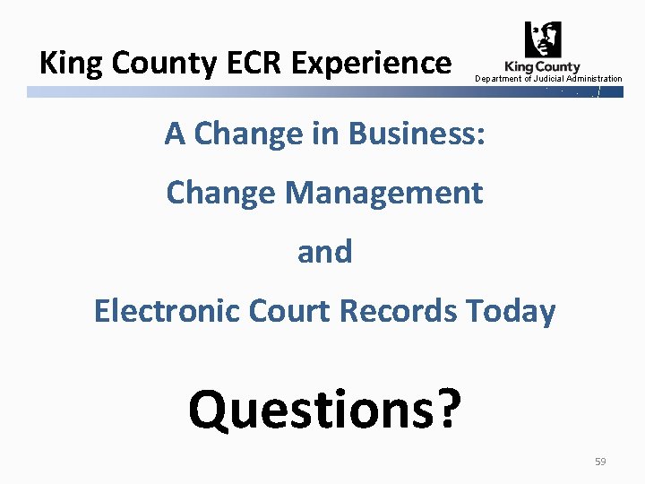 King County ECR Experience Department of Judicial Administration A Change in Business: Change Management