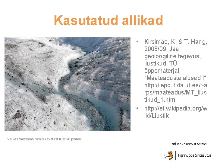 Kasutatud allikad • Kirsimäe, K. & T. Hang, 2008/09. Jää geoloogiline tegevus, liustikud. TÜ