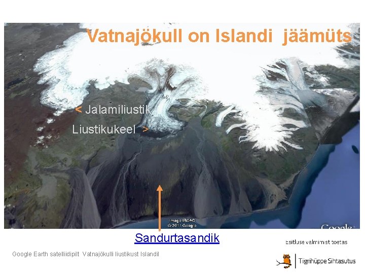 Vatnajökull on Islandi jäämüts < Jalamiliustik Liustikukeel > Sandurtasandik Google Earth satelliidipilt Vatnajökulli liustikust