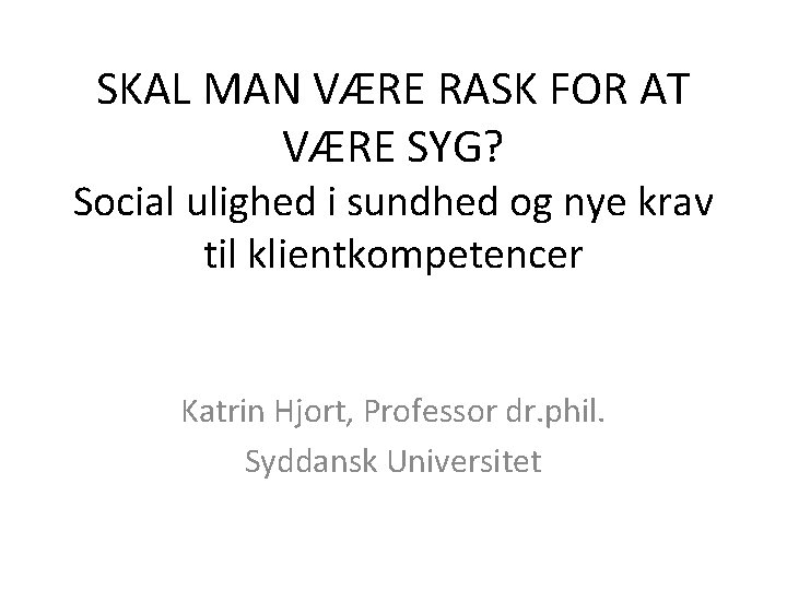 SKAL MAN VÆRE RASK FOR AT VÆRE SYG? Social ulighed i sundhed og nye