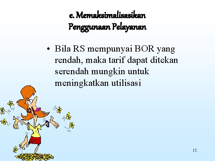 e. Memaksimalisasikan Penggunaan Pelayanan • Bila RS mempunyai BOR yang rendah, maka tarif dapat