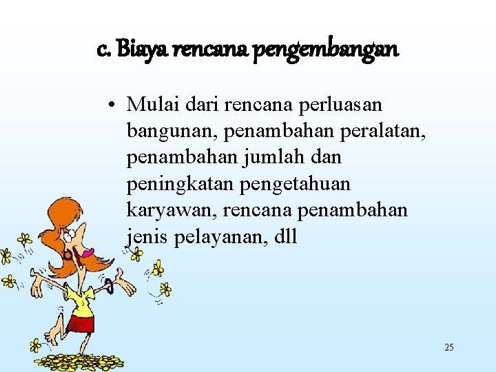 c. Biaya rencana pengembangan • Mulai dari rencana perluasan bangunan, penambahan peralatan, penambahan jumlah