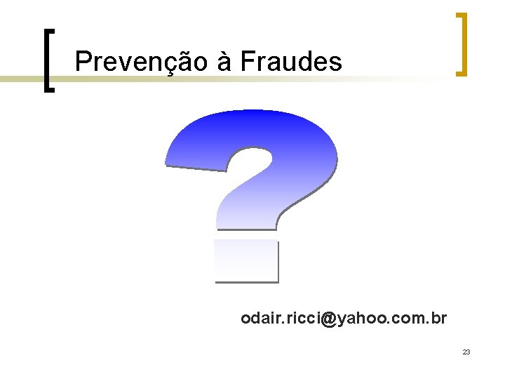 Prevenção à Fraudes odair. ricci@yahoo. com. br 23 