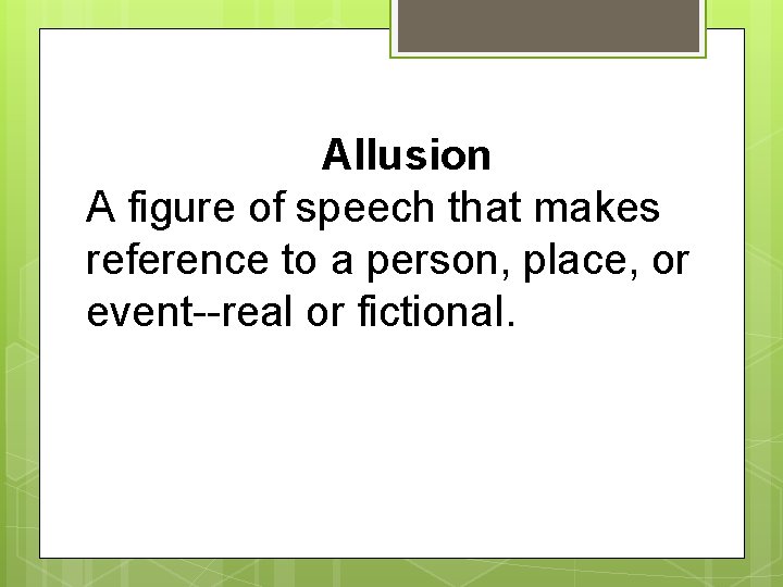Allusion A figure of speech that makes reference to a person, place, or event--real
