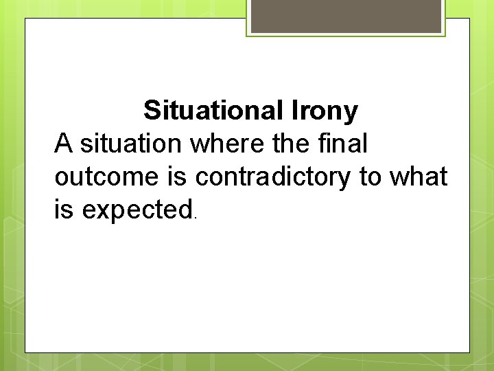 Situational Irony A situation where the final outcome is contradictory to what is expected.