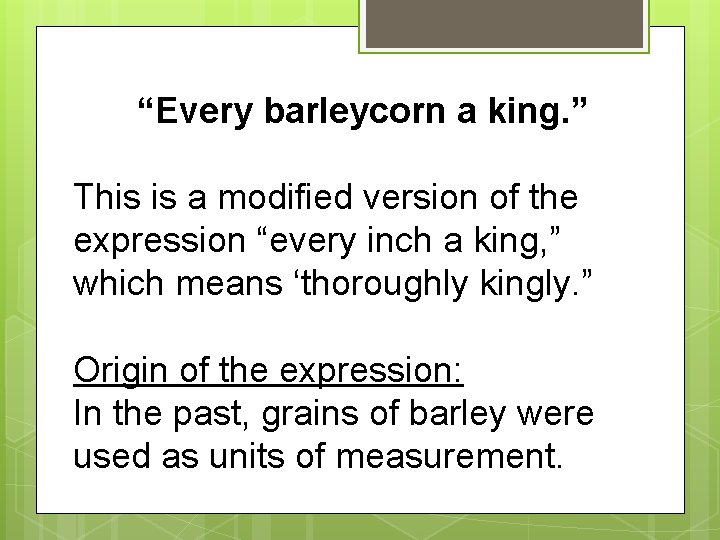 “Every barleycorn a king. ” This is a modified version of the expression “every