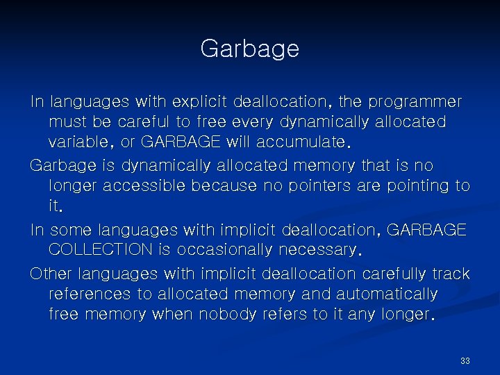 Garbage In languages with explicit deallocation, the programmer must be careful to free every