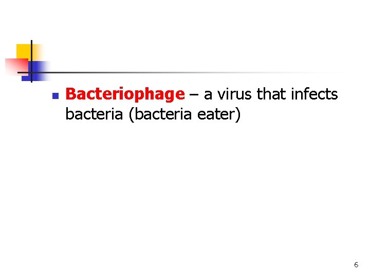 n Bacteriophage – a virus that infects bacteria (bacteria eater) 6 