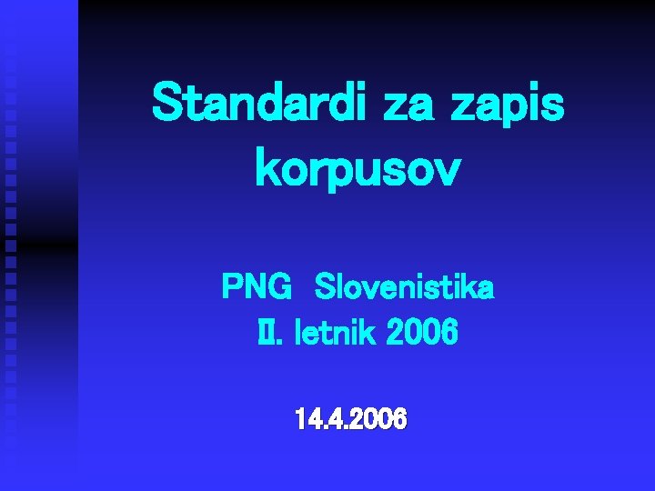 Standardi za zapis korpusov PNG Slovenistika II. letnik 2006 14. 4. 2006 