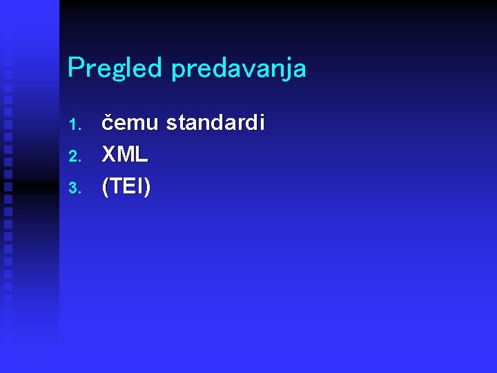 Pregled predavanja 1. 2. 3. čemu standardi XML (TEI) 