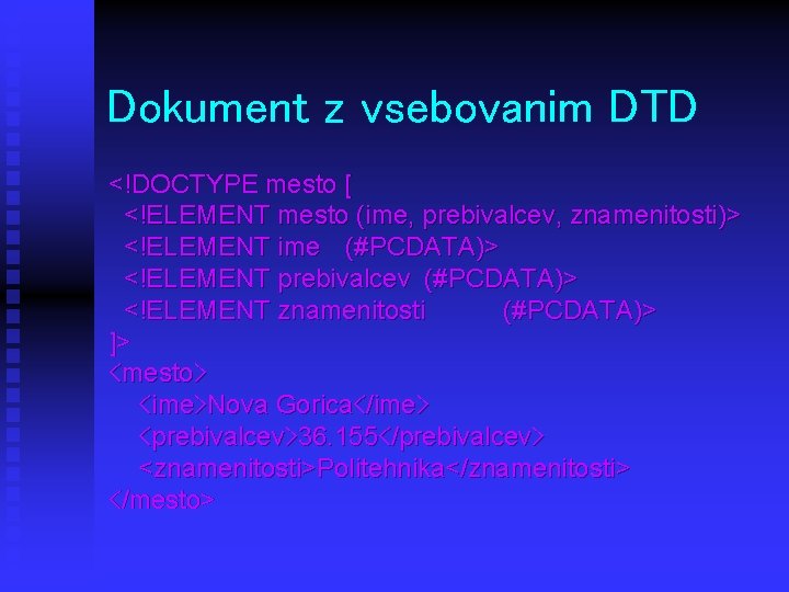 Dokument z vsebovanim DTD <!DOCTYPE mesto [ <!ELEMENT mesto (ime, prebivalcev, znamenitosti)> <!ELEMENT ime