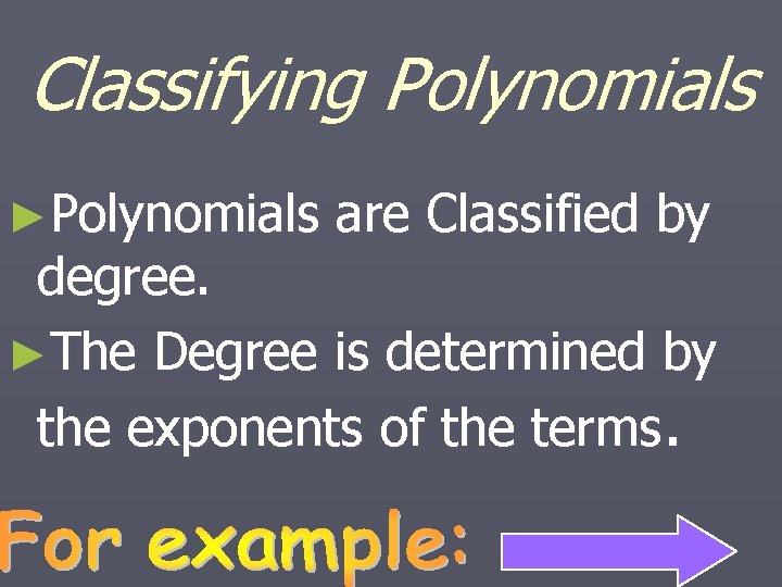 Classifying Polynomials ►Polynomials are Classified by degree. ►The Degree is determined by the exponents