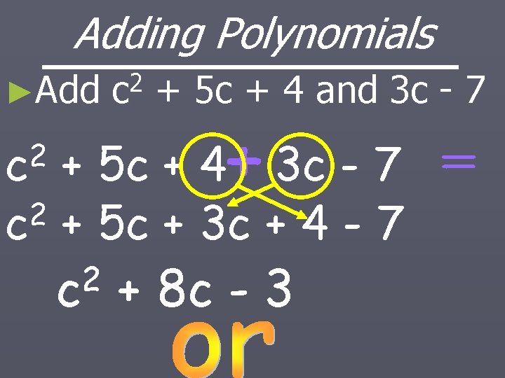 Adding Polynomials ►Add 2 c + 5 c + 4 and 3 c -