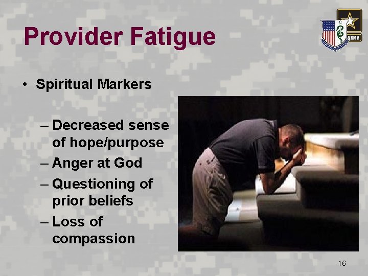 Provider Fatigue • Spiritual Markers – Decreased sense of hope/purpose – Anger at God