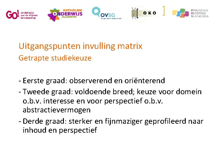 Uitgangspunten invulling matrix Getrapte studiekeuze - Eerste graad: observerend en oriënterend - Tweede graad: