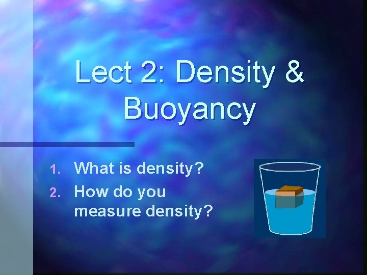 Lect 2: Density & Buoyancy What is density? 2. How do you measure density?