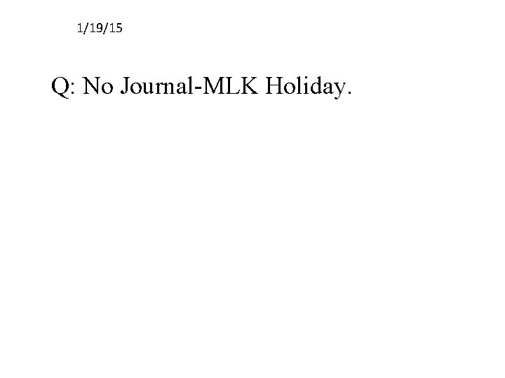 1/19/15 Q: No Journal-MLK Holiday. 