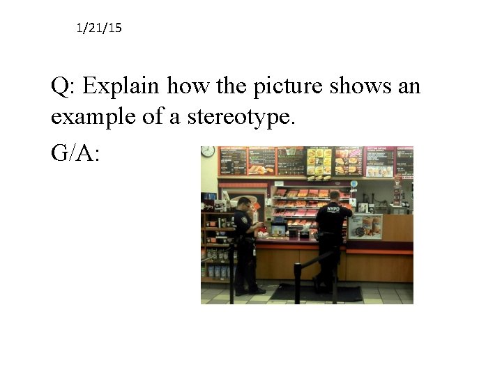 1/21/15 Q: Explain how the picture shows an example of a stereotype. G/A: 