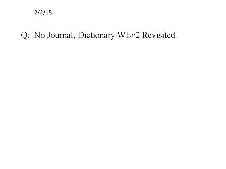 2/2/15 Q: No Journal; Dictionary WL#2 Revisited. 