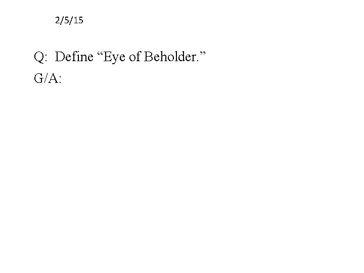 2/5/15 Q: Define “Eye of Beholder. ” G/A: 
