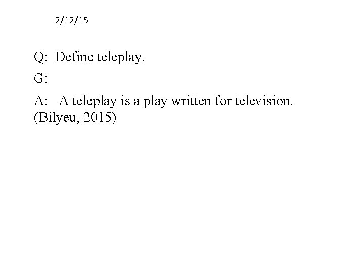 2/12/15 Q: Define teleplay. G: A: A teleplay is a play written for television.