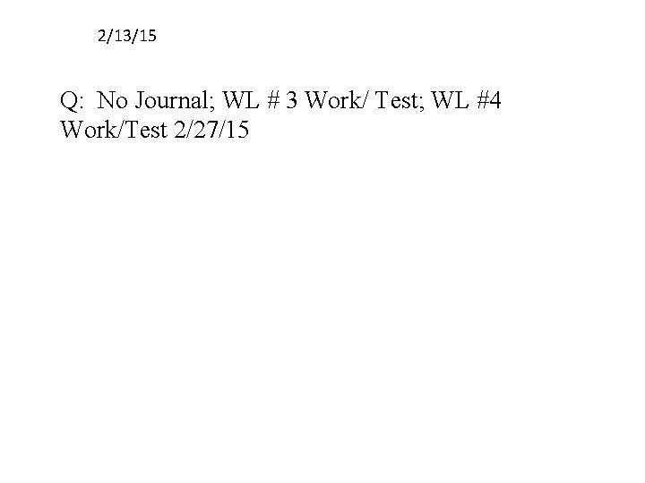 2/13/15 Q: No Journal; WL # 3 Work/ Test; WL #4 Work/Test 2/27/15 