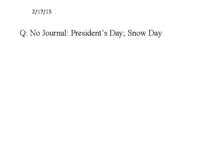 2/17/15 Q: No Journal: President’s Day; Snow Day 