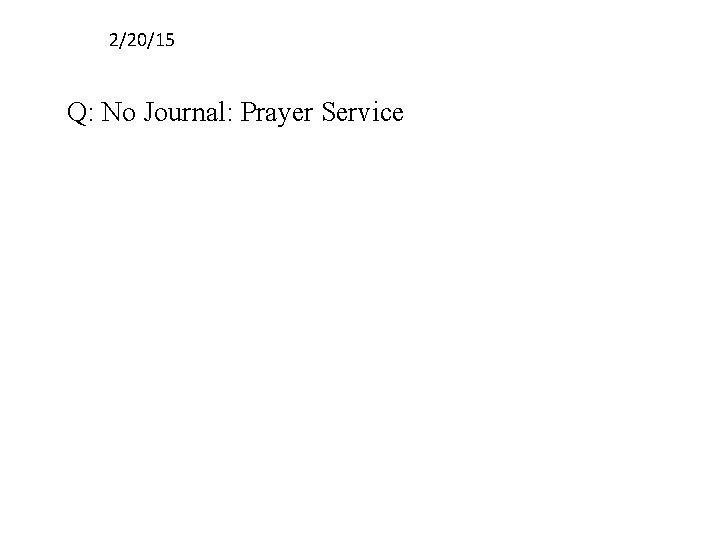 2/20/15 Q: No Journal: Prayer Service 