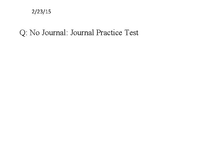 2/23/15 Q: No Journal: Journal Practice Test 