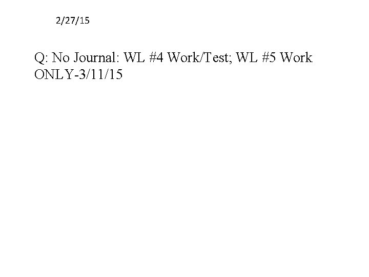 2/27/15 Q: No Journal: WL #4 Work/Test; WL #5 Work ONLY-3/11/15 