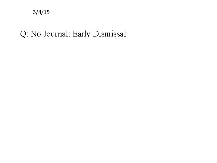 3/4/15 Q: No Journal: Early Dismissal 