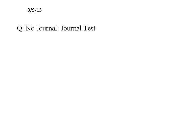 3/9/15 Q: No Journal: Journal Test 