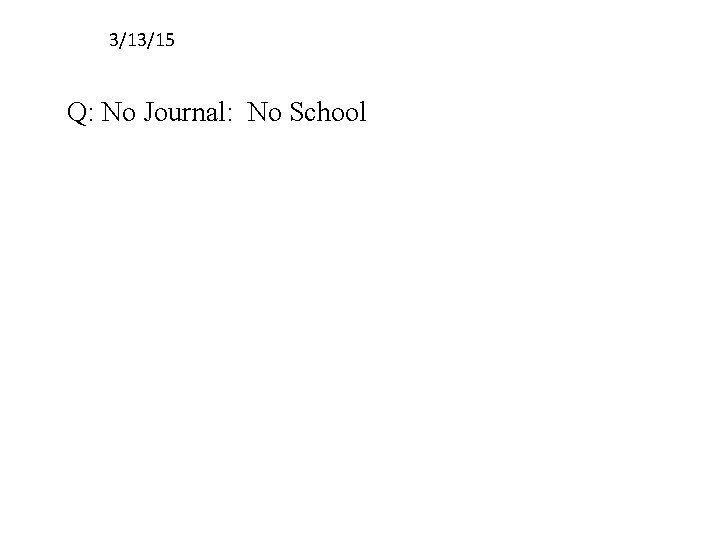 3/13/15 Q: No Journal: No School 