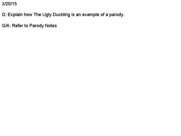 3/20/15 Q: Explain how The Ugly Duckling is an example of a parody. G/A: