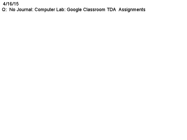 4/16/15 Q: No Journal: Computer Lab: Google Classroom TDA Assignments 