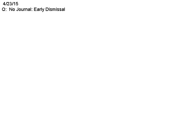 4/23/15 Q: No Journal: Early Dismissal 