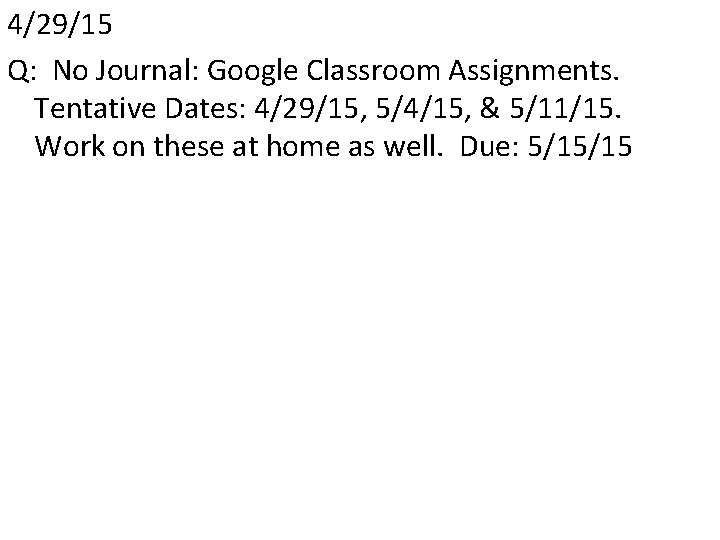 4/29/15 Q: No Journal: Google Classroom Assignments. Tentative Dates: 4/29/15, 5/4/15, & 5/11/15. Work