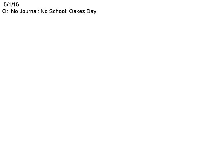 5/1/15 Q: No Journal: No School: Oakes Day 